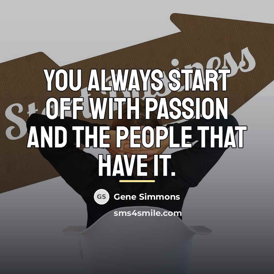 “You always start off with passion and the people that…” quote by Gene Simmons