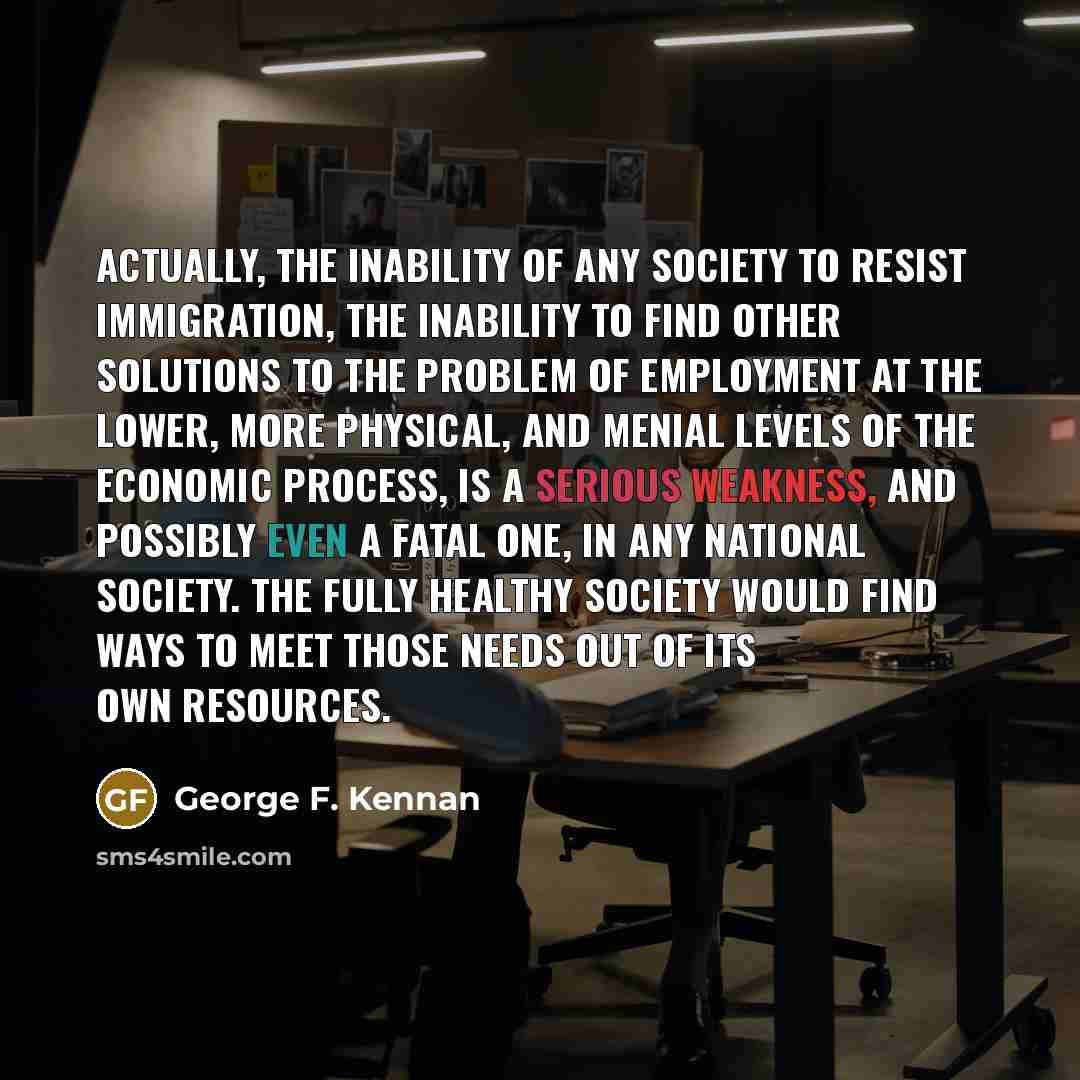 “Actually, the inability of any society to resist immigration, the…” quote by George F. Kennan
