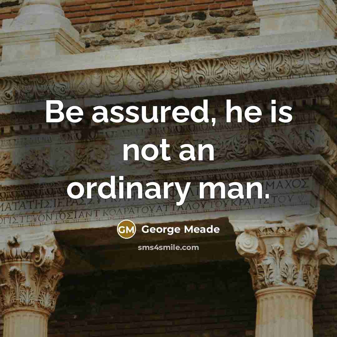 “Be assured, he is not an ordinary man.…” quote by George Meade