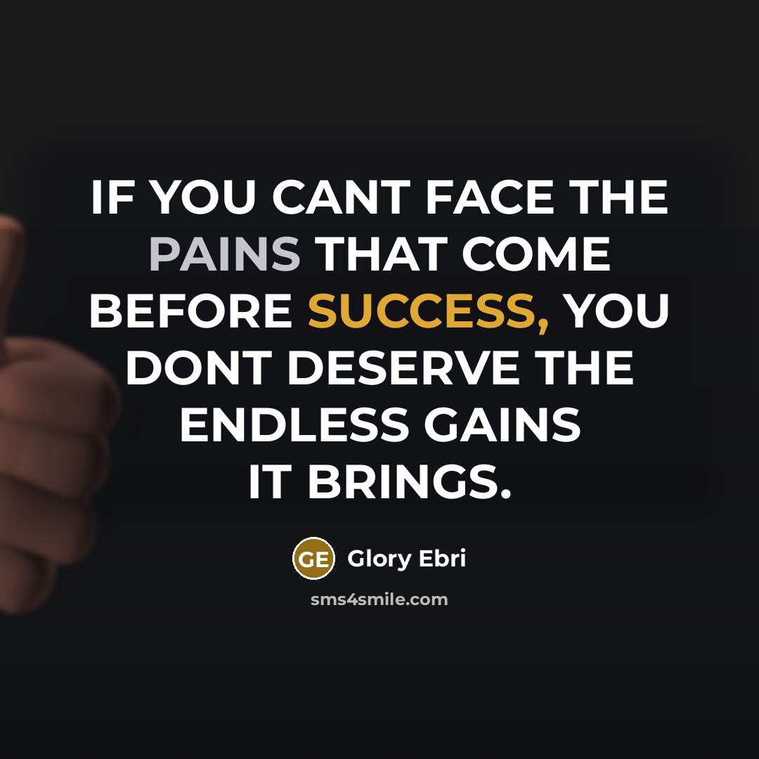 “IF YOU CANT FACE THE PAINS THAT COME BEFORE SUCCESS, YOU DONT DESERVE THE ENDLESS GAINS IT BRINGS.” quote by Glory Ebri