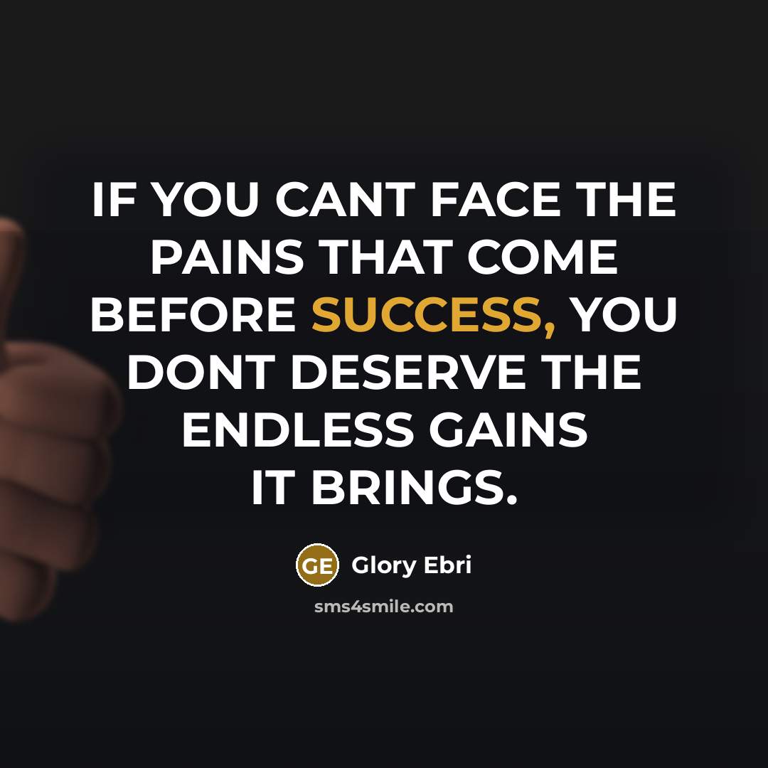 “IF YOU CANT FACE THE PAINS THAT COME BEFORE SUCCESS, YOU DONT DESERVE THE ENDLESS GAINS IT BRINGS.” quote by Glory Ebri