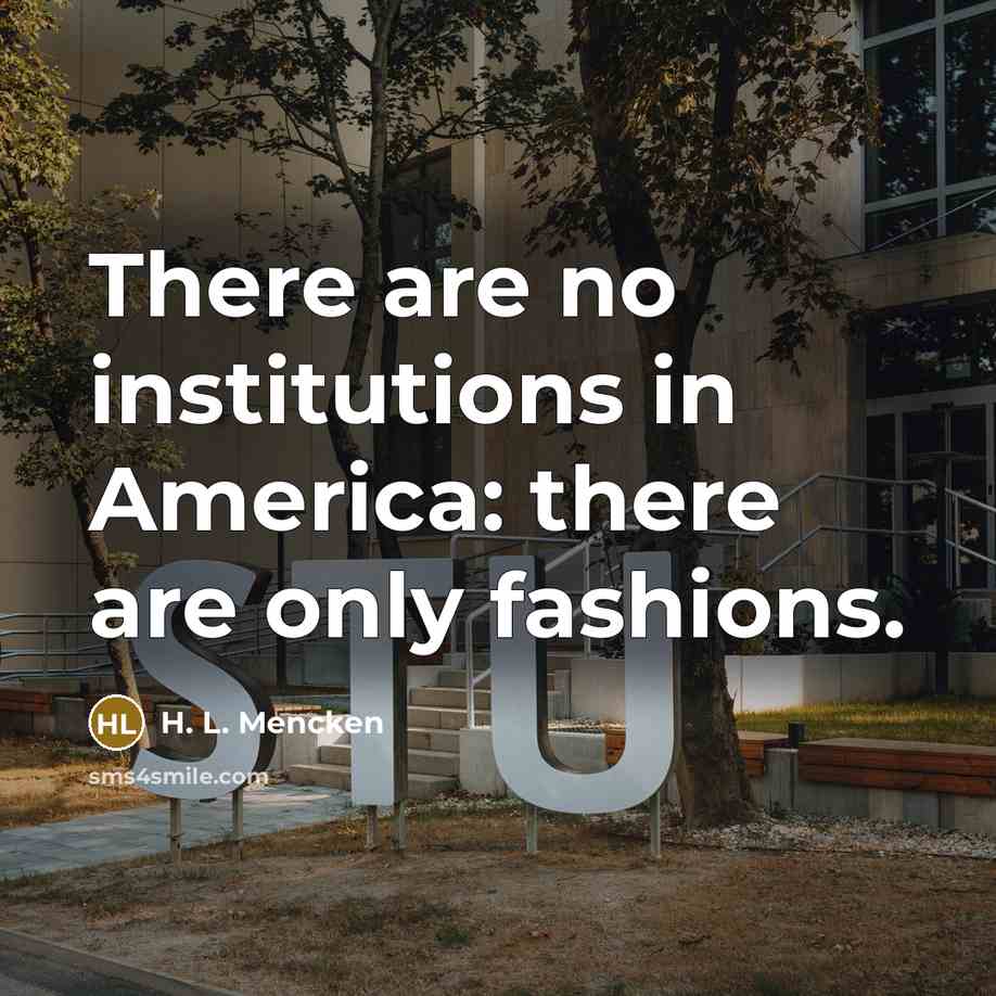 “There are no institutions in America: there are only fashions.…” quote by H. L. Mencken