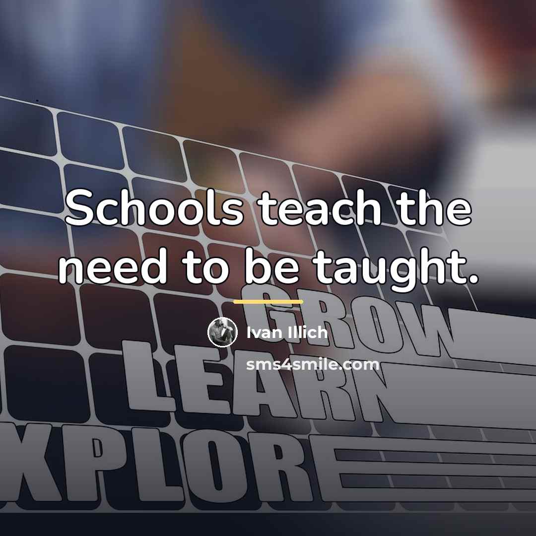 “Schools teach the need to be taught.…” quote by Ivan Illich