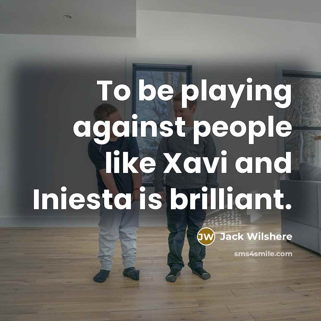 “To be playing against people like Xavi and Iniesta is…” quote by Jack Wilshere