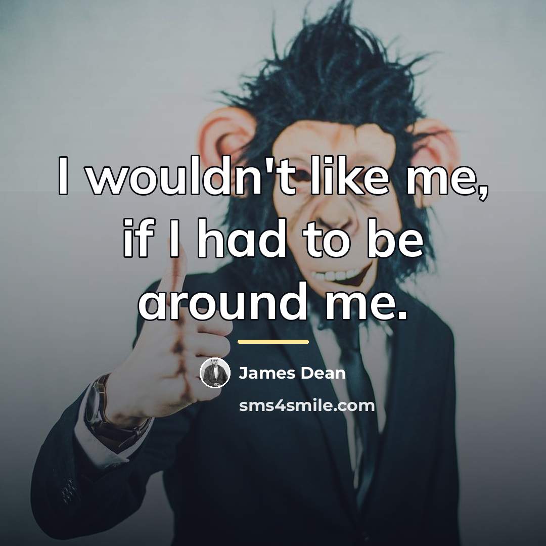 “I wouldn't like me, if I had to be around…” quote by James Dean