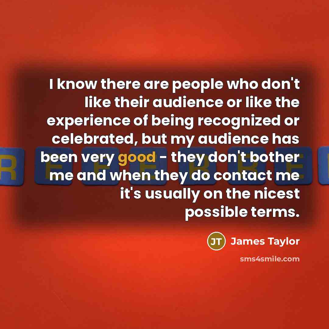 “I know there are people who don't like their audience…” quote by James Taylor
