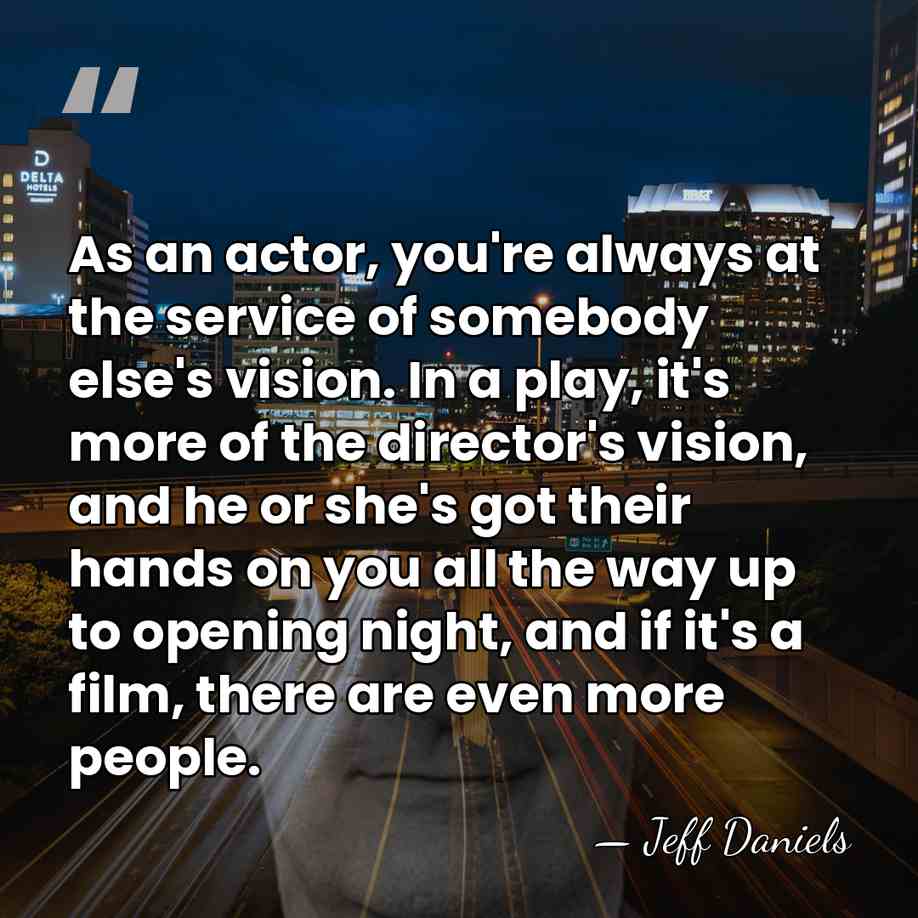 As an actor, you're always at the service of somebody else's vision.&hellip; - Jeff Daniels