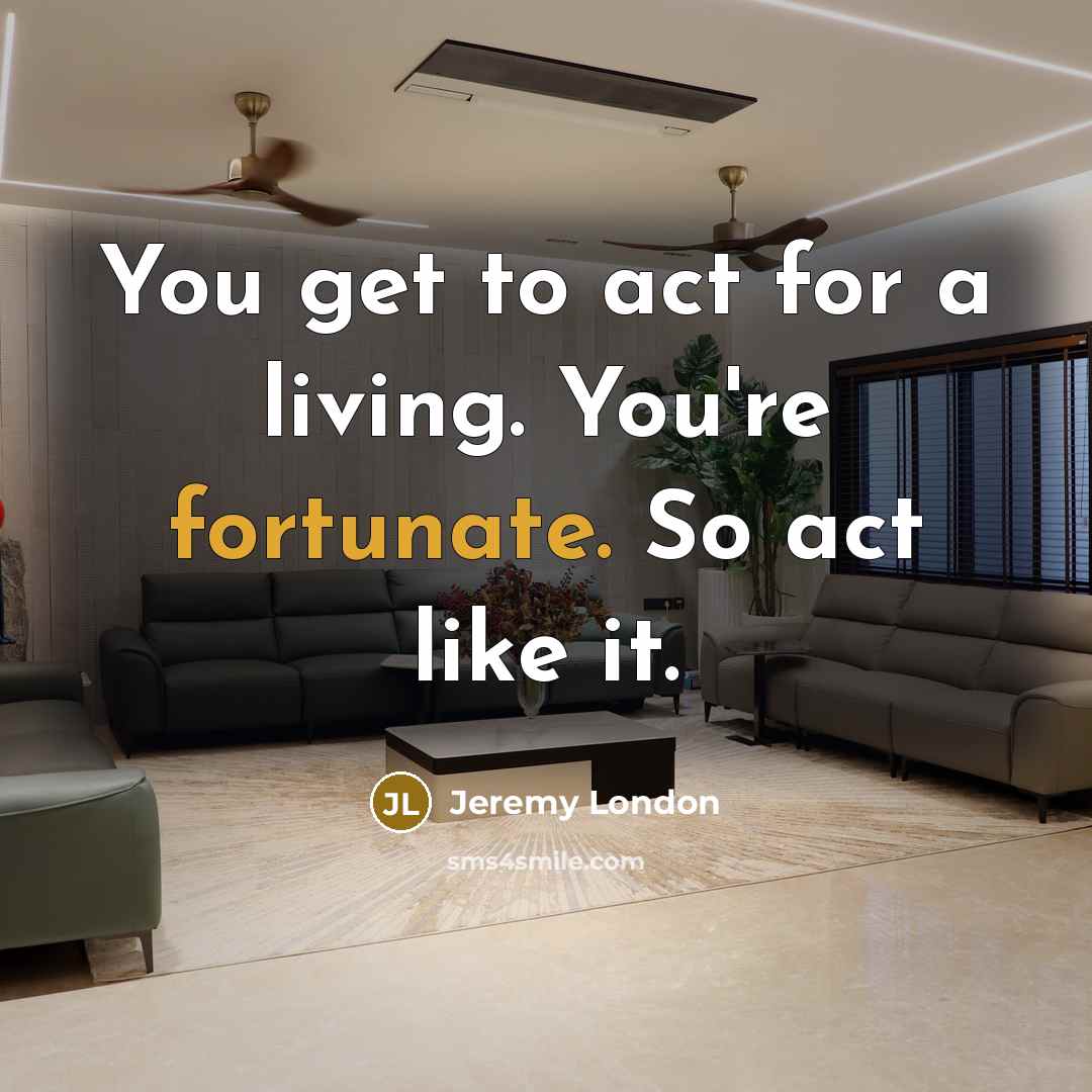 “You get to act for a living. You're fortunate. So…” quote by Jeremy London