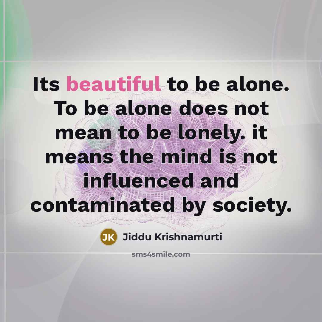 “Its beautiful to be alone. To be alone does not…” quote by Jiddu Krishnamurti