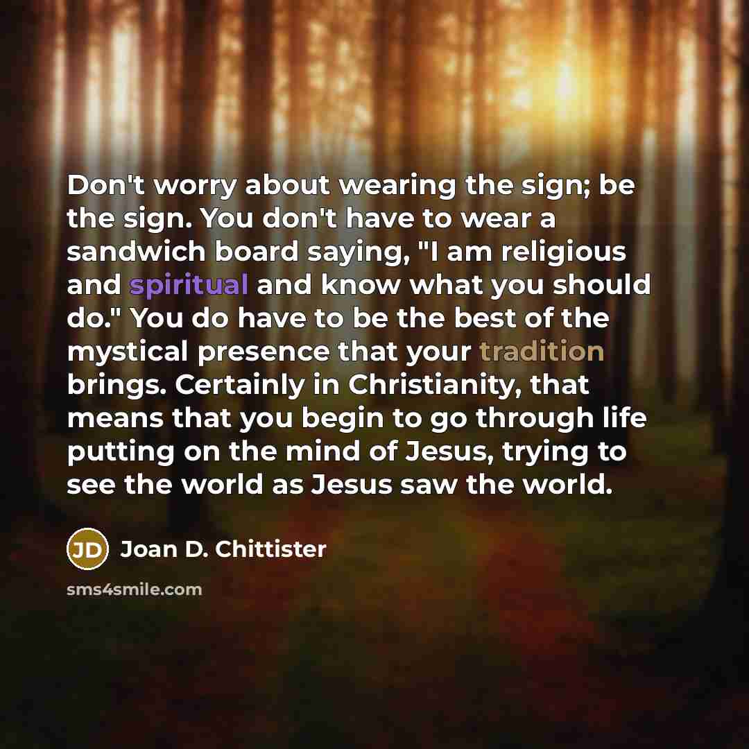 “Don't worry about wearing the sign; be the sign. You…” quote by Joan D. Chittister