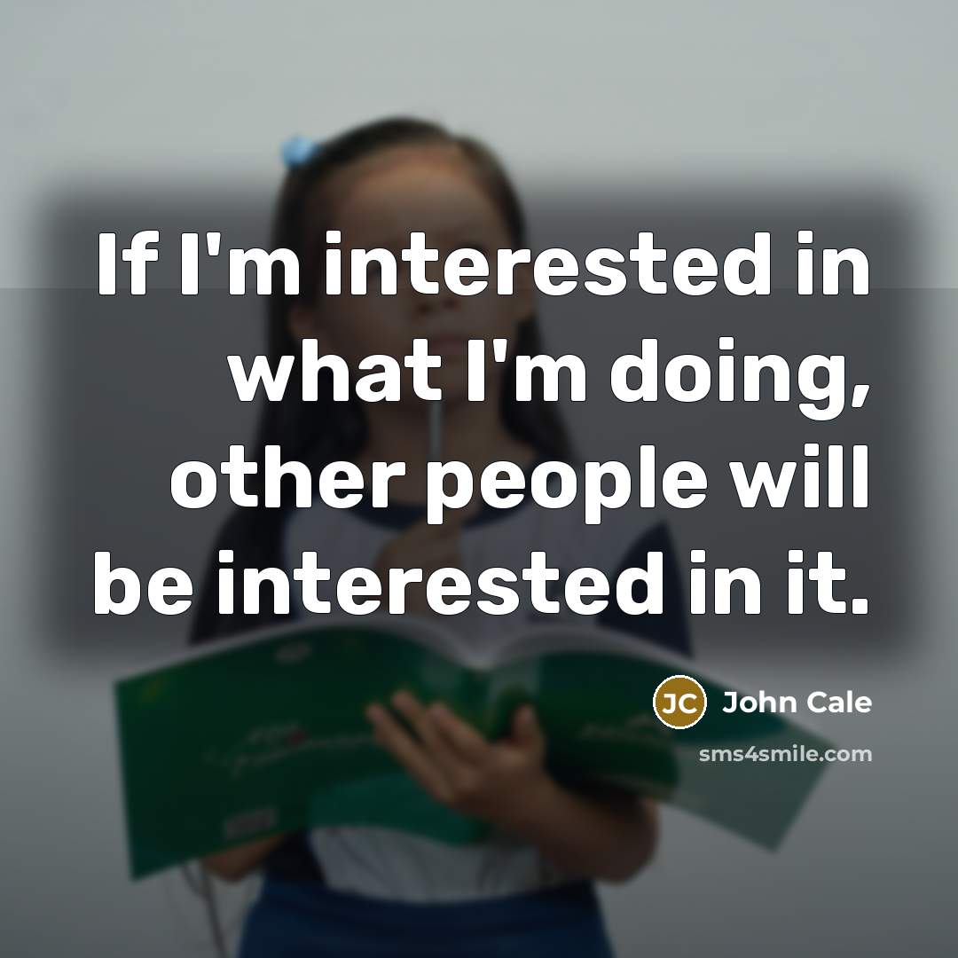 “If I'm interested in what I'm doing, other people will…” quote by John Cale