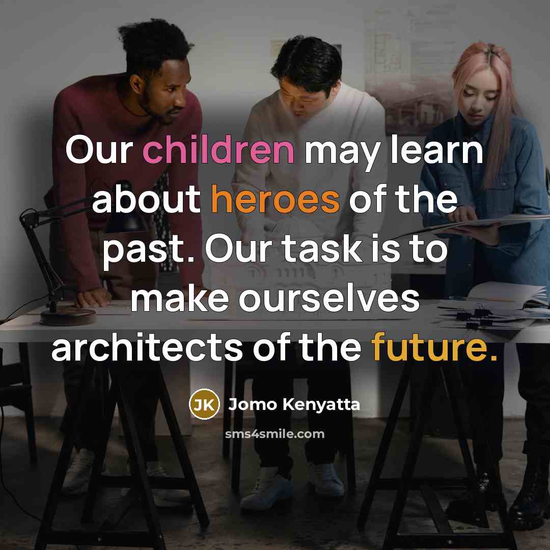 “Our children may learn about heroes of the past. Our…” quote by Jomo Kenyatta