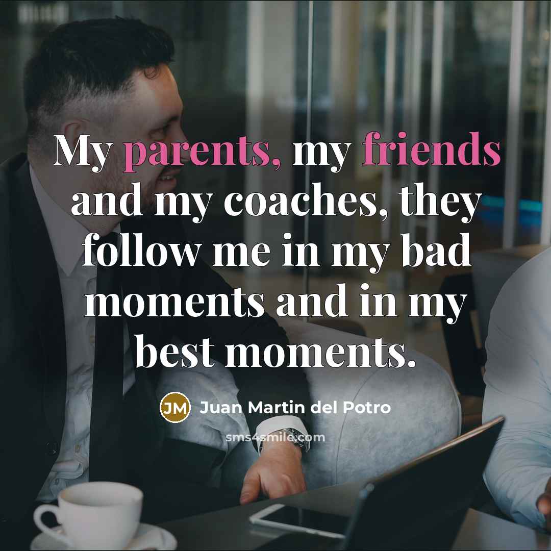 “My parents, my friends and my coaches, they follow me…” quote by Juan Martin del Potro