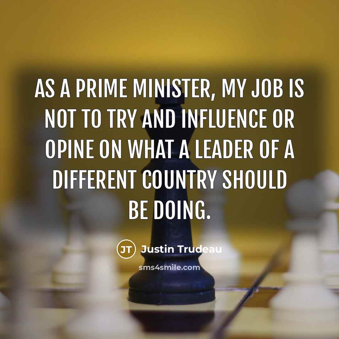 “As a prime minister, my job is not to try…” quote by Justin Trudeau