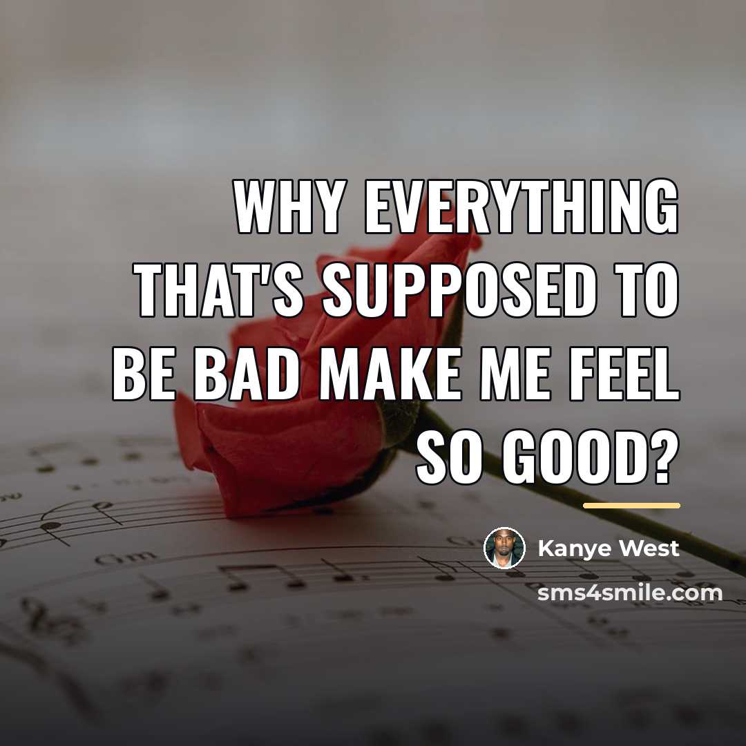 “Why everything that's supposed to be bad Make me feel…” quote by Kanye West