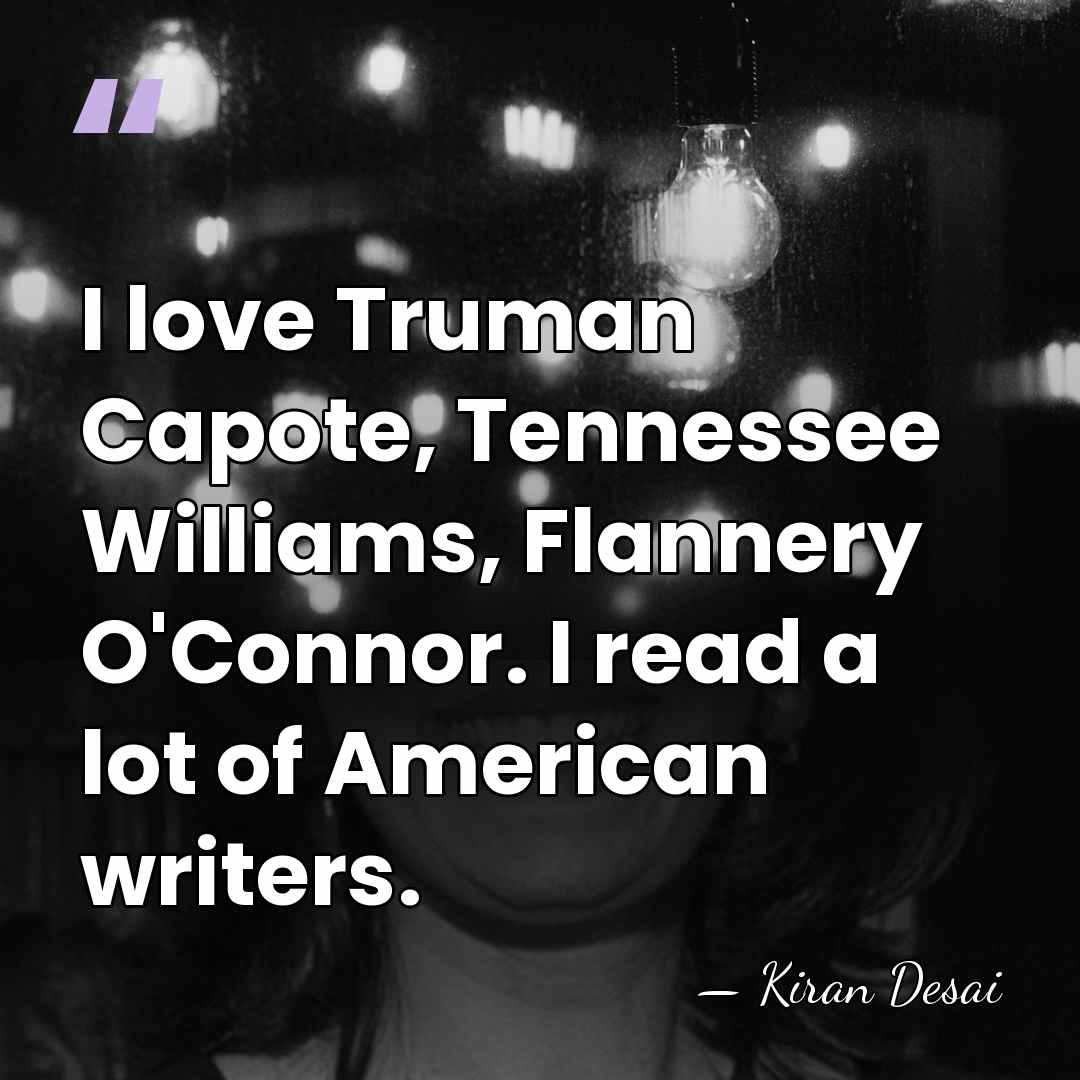 I love Truman Capote, Tennessee Williams, Flannery O'Connor. I read a lot&hellip; - Kiran Desai
