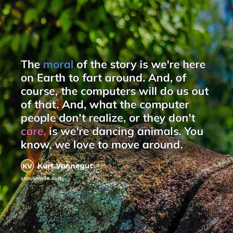 “The moral of the story is we're here on Earth…” quote by Kurt Vonnegut