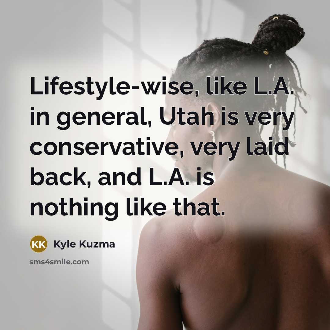 “Lifestyle-wise, like L.A. in general, Utah is very conservative, very…” quote by Kyle Kuzma