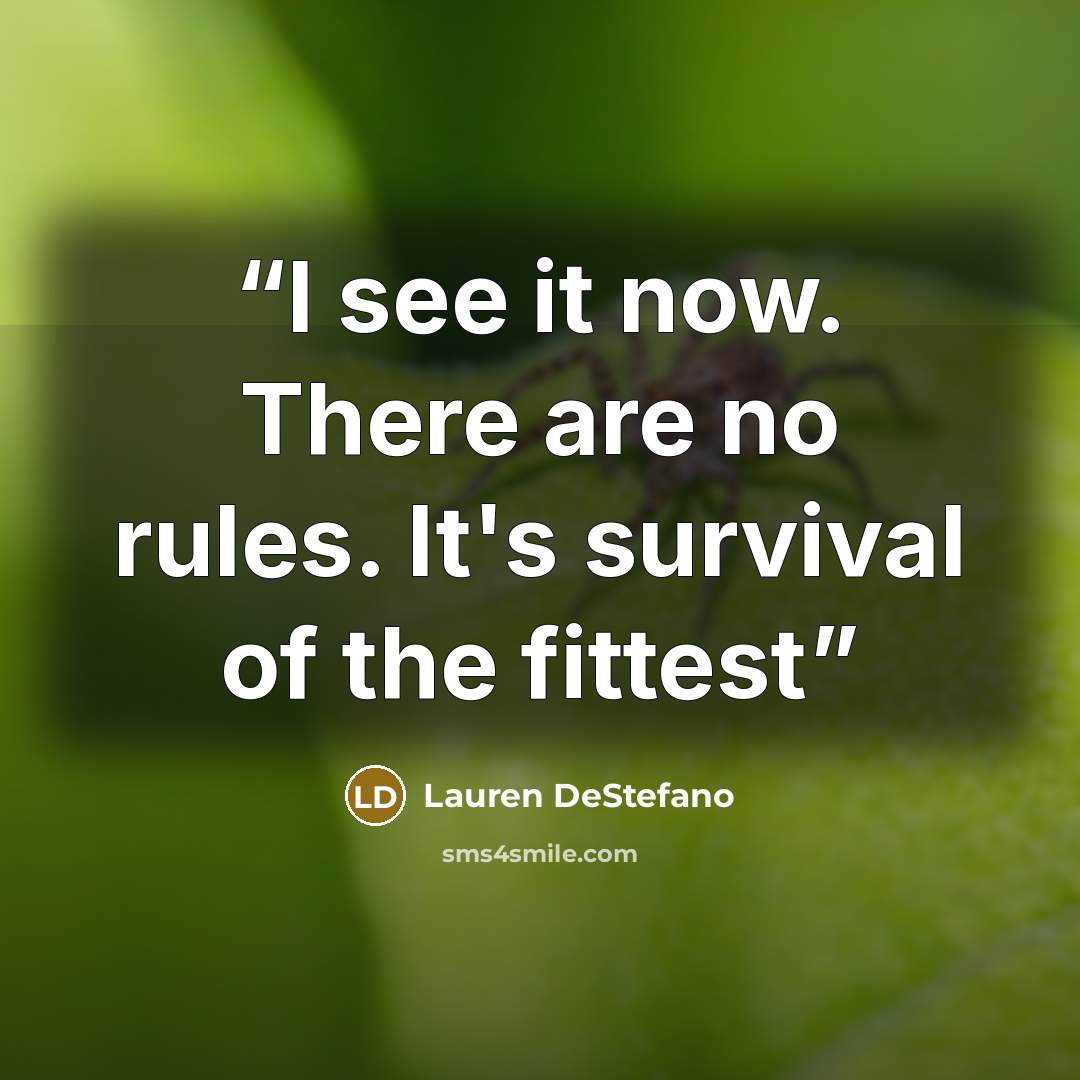 “I see it now. There are no rules. It's survival of the fittest” quote by Lauren DeStefano