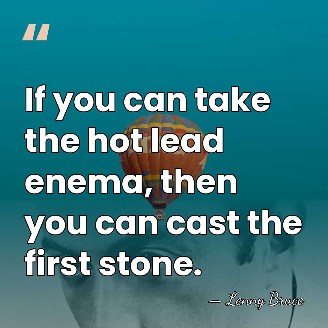 If you can take the hot lead enema, then you can cast&hellip; - Lenny Bruce