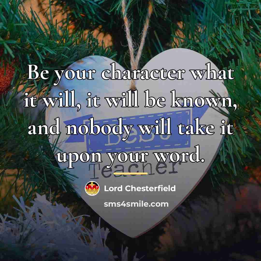 “Be your character what it will, it will be known,…” quote by Lord Chesterfield
