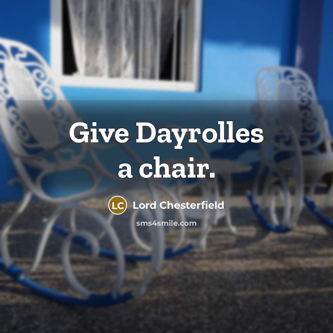 “Give Dayrolles a chair.” quote by Lord Chesterfield