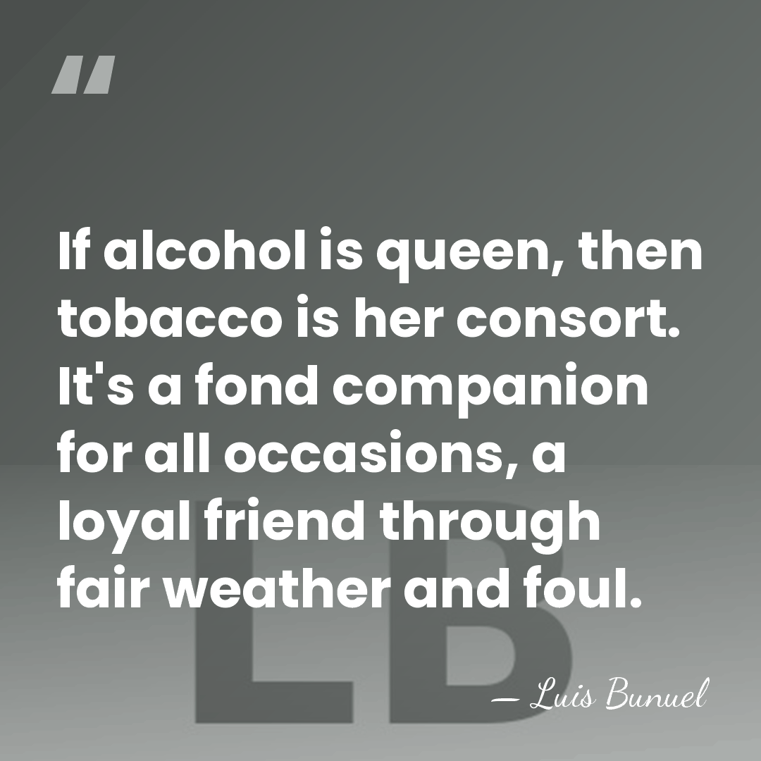If alcohol is queen, then tobacco is her consort. It's a fond&hellip; - Luis Bunuel