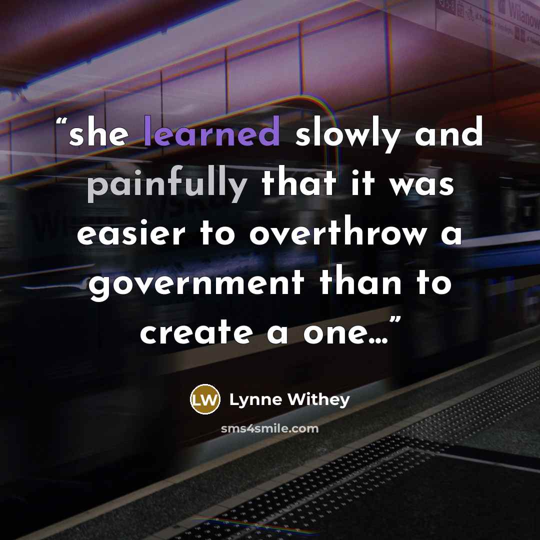 “she learned slowly and painfully that it was easier to overthrow a government than to create a one...” quote by Lynne Withey
