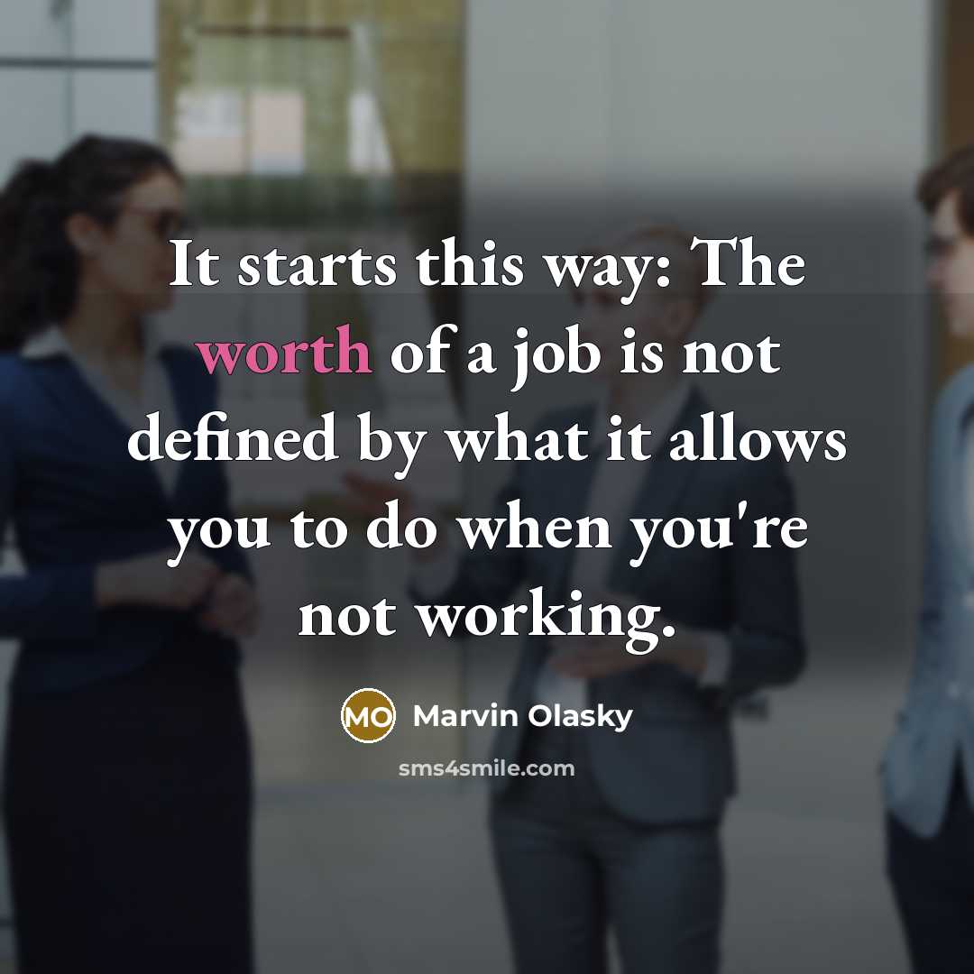 “It starts this way: The worth of a job is not defined by what it allows you to do when you're not working.” quote by Marvin Olasky