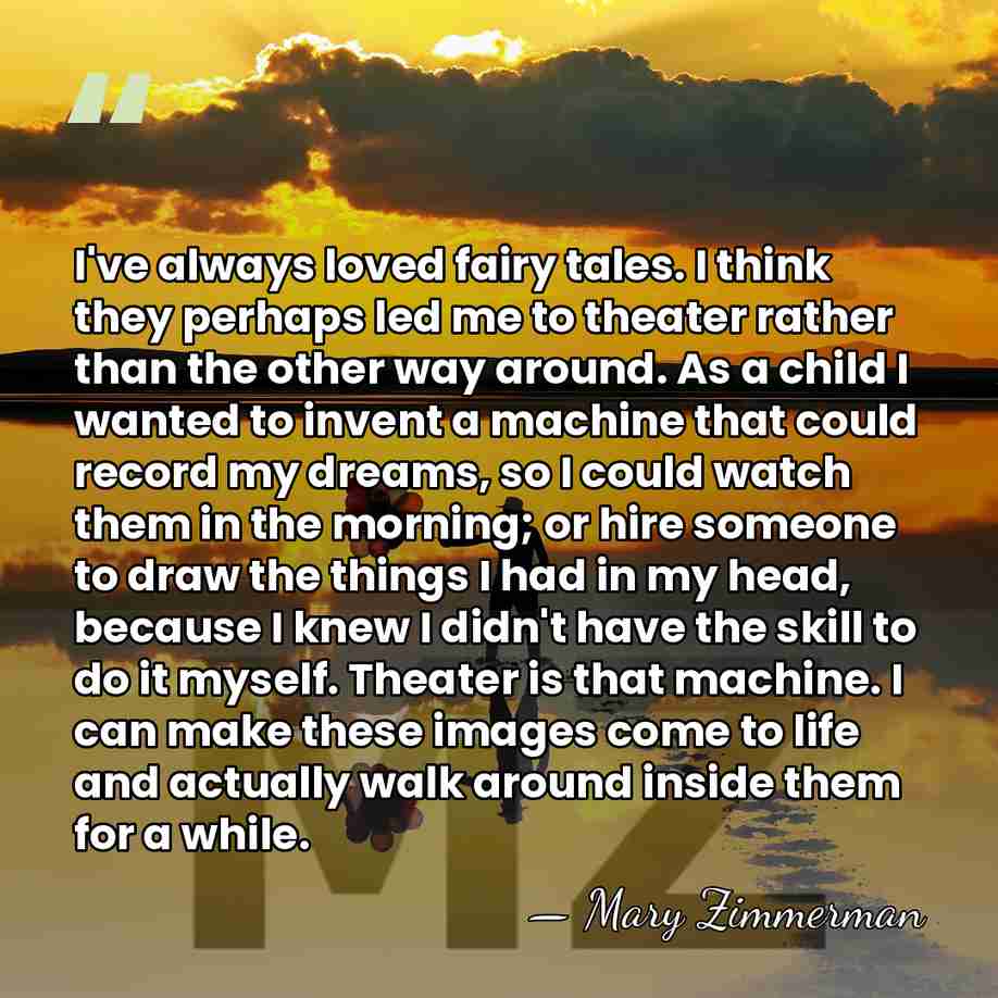 I've always loved fairy tales. I think they perhaps led me to&hellip; - Mary Zimmerman