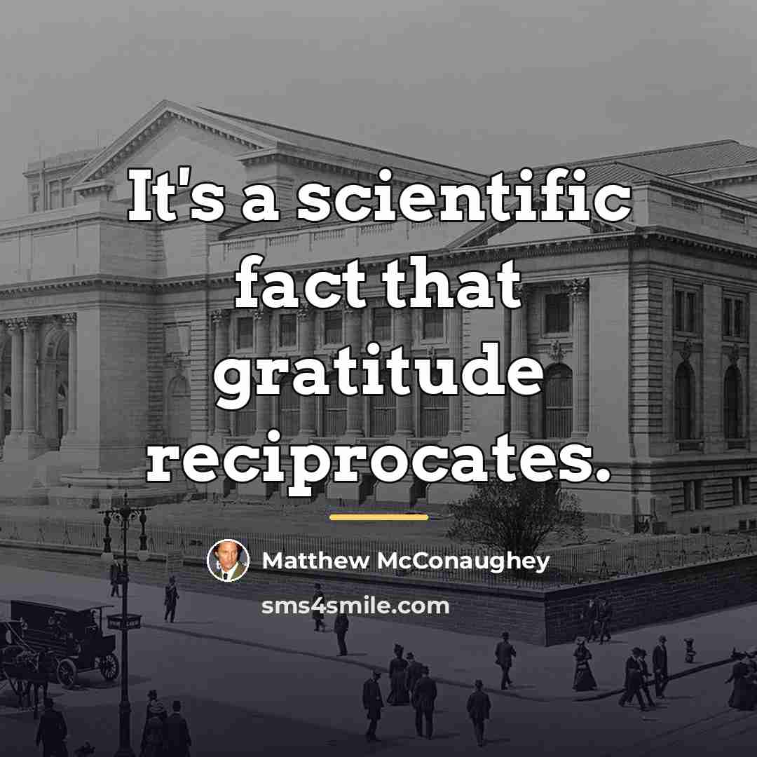 “It's a scientific fact that gratitude reciprocates.…” quote by Matthew McConaughey