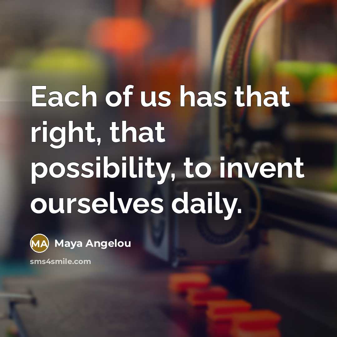 “Each of us has that right, that possibility, to invent…” quote by Maya Angelou