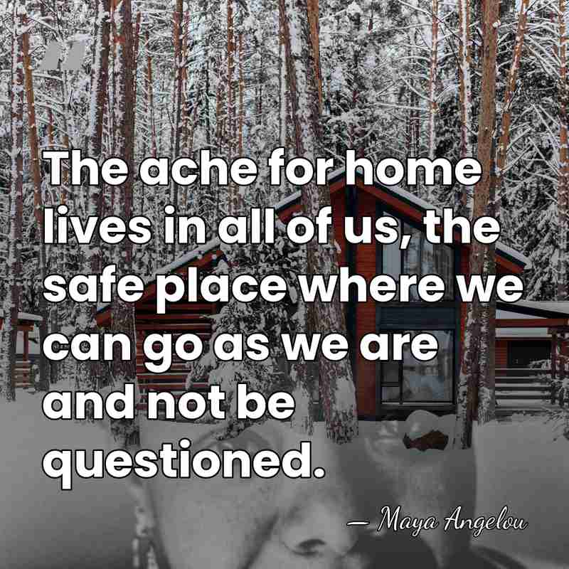 The ache for home lives in all of us, the safe place&hellip; - Maya Angelou
