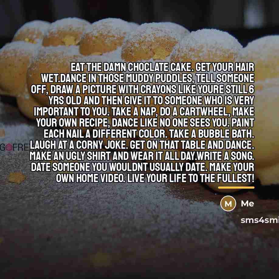 “Eat the damn choclate cake. get your hair wet.dance in…” quote by Me