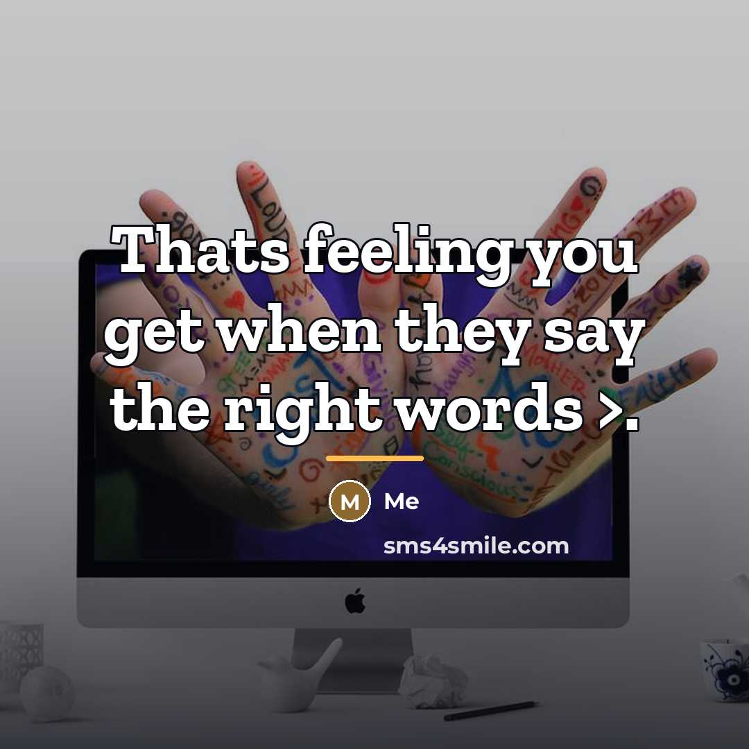 “Thats feeling you get when they say the right words…” quote by Me