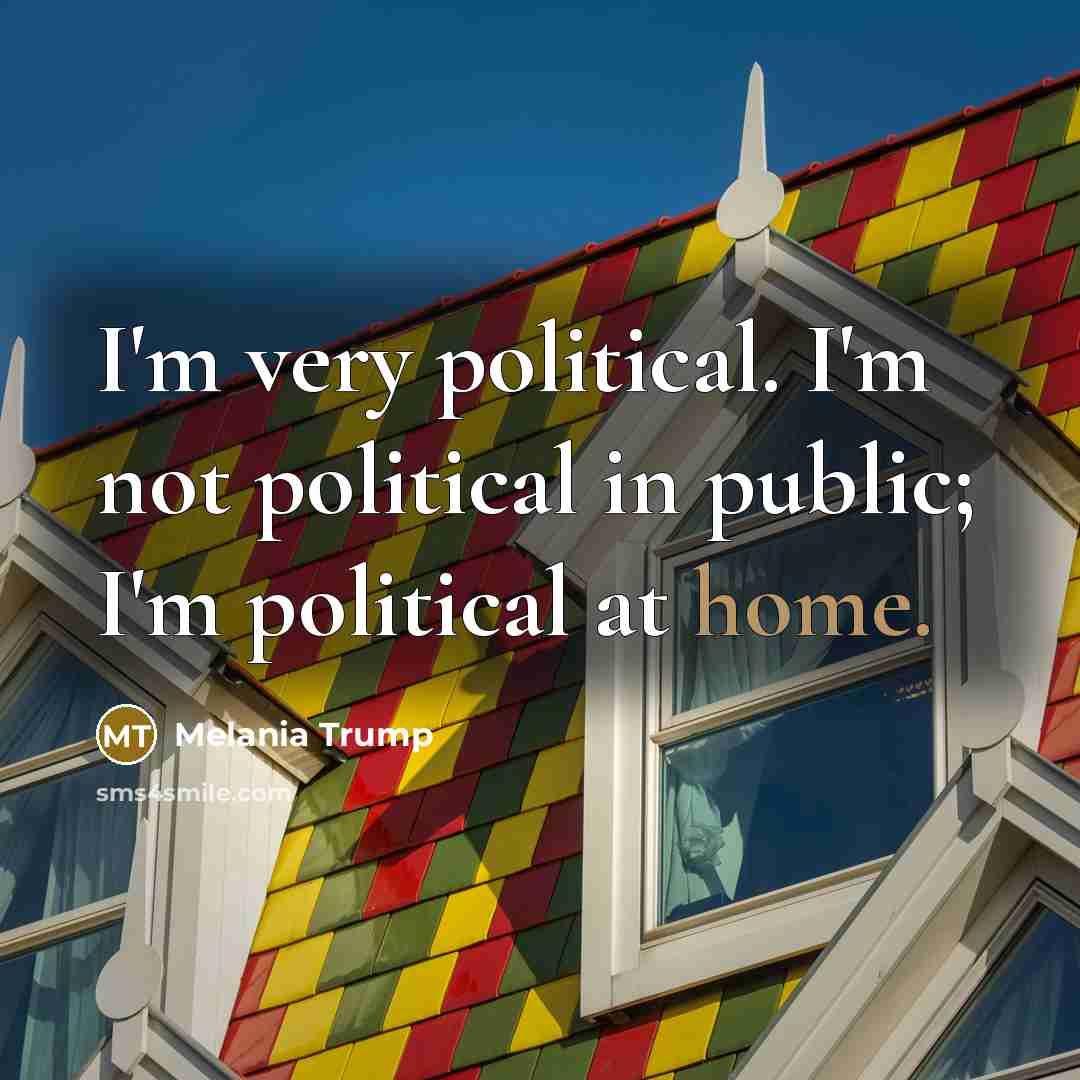 “I'm very political. I'm not political in public; I'm political…” quote by Melania Trump