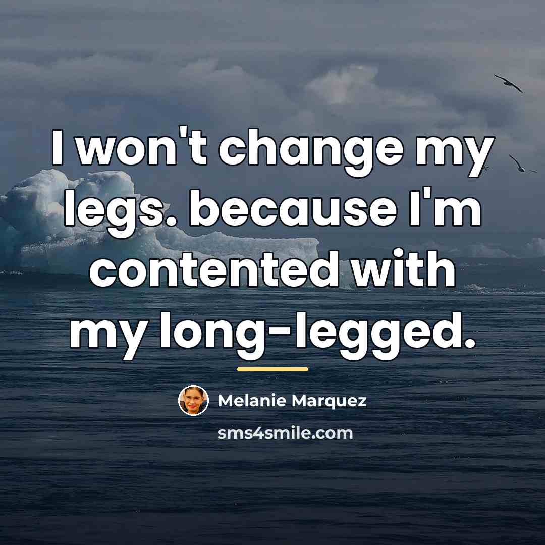 “I won't change my legs. because I'm contented with my…” quote by Melanie Marquez
