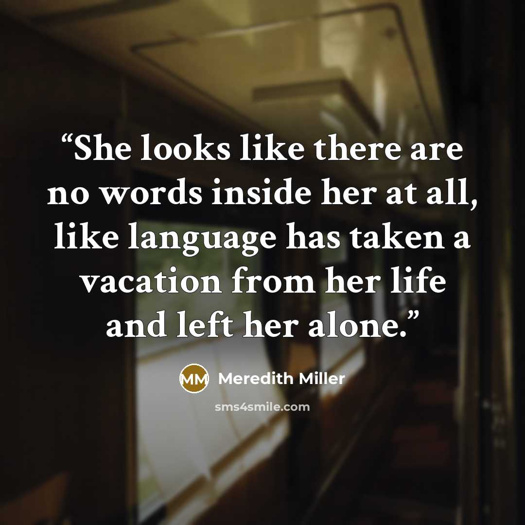 “She looks like there are no words inside her at all, like language has taken a vacation from her life and left her alone.” quote by Meredith Miller