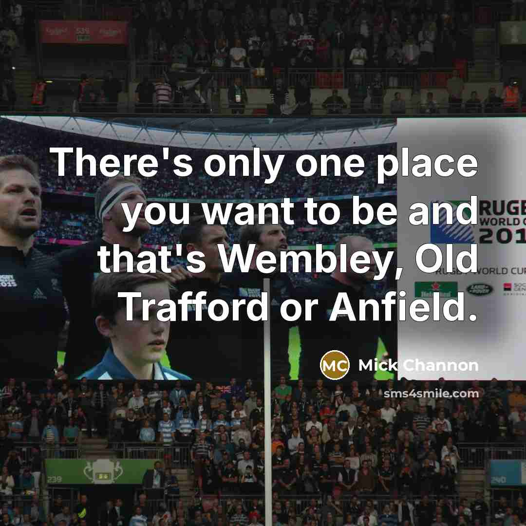“There's only one place you want to be and that's…” quote by Mick Channon