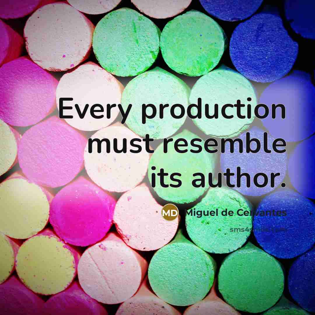 “Every production must resemble its author.” quote by Miguel de Cervantes