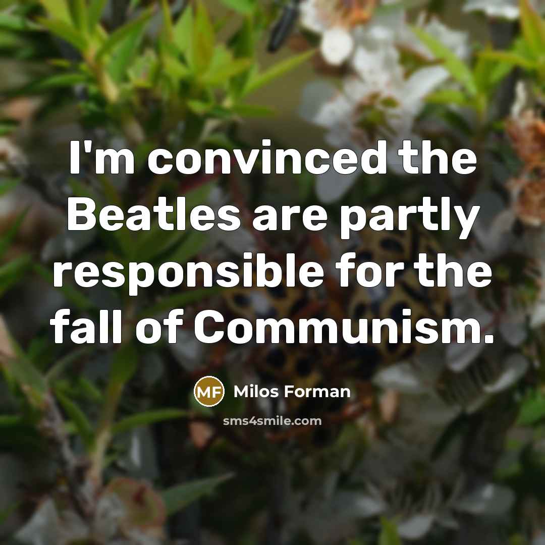“I'm convinced the Beatles are partly responsible for the fall…” quote by Milos Forman