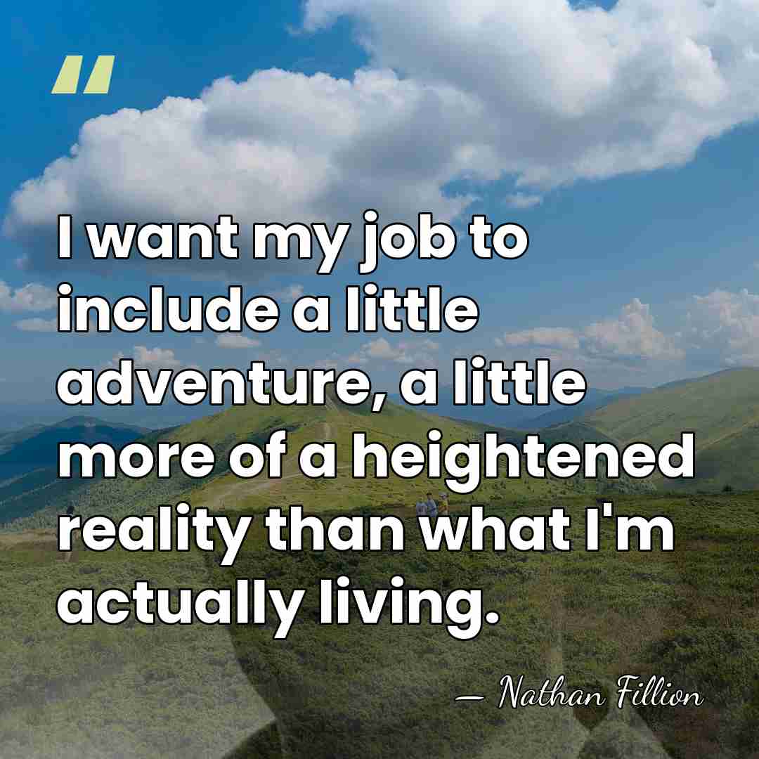I want my job to include a little adventure, a little more&hellip; - Nathan Fillion