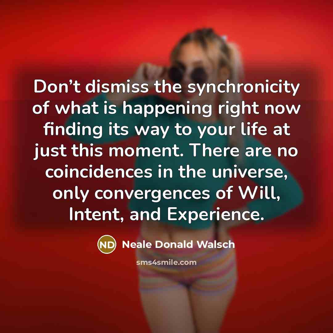 “Don’t dismiss the synchronicity of what is happening right now…” quote by Neale Donald Walsch