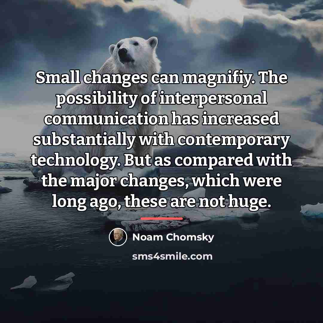 “Small changes can magnifiy. The possibility of interpersonal communication has…” quote by Noam Chomsky