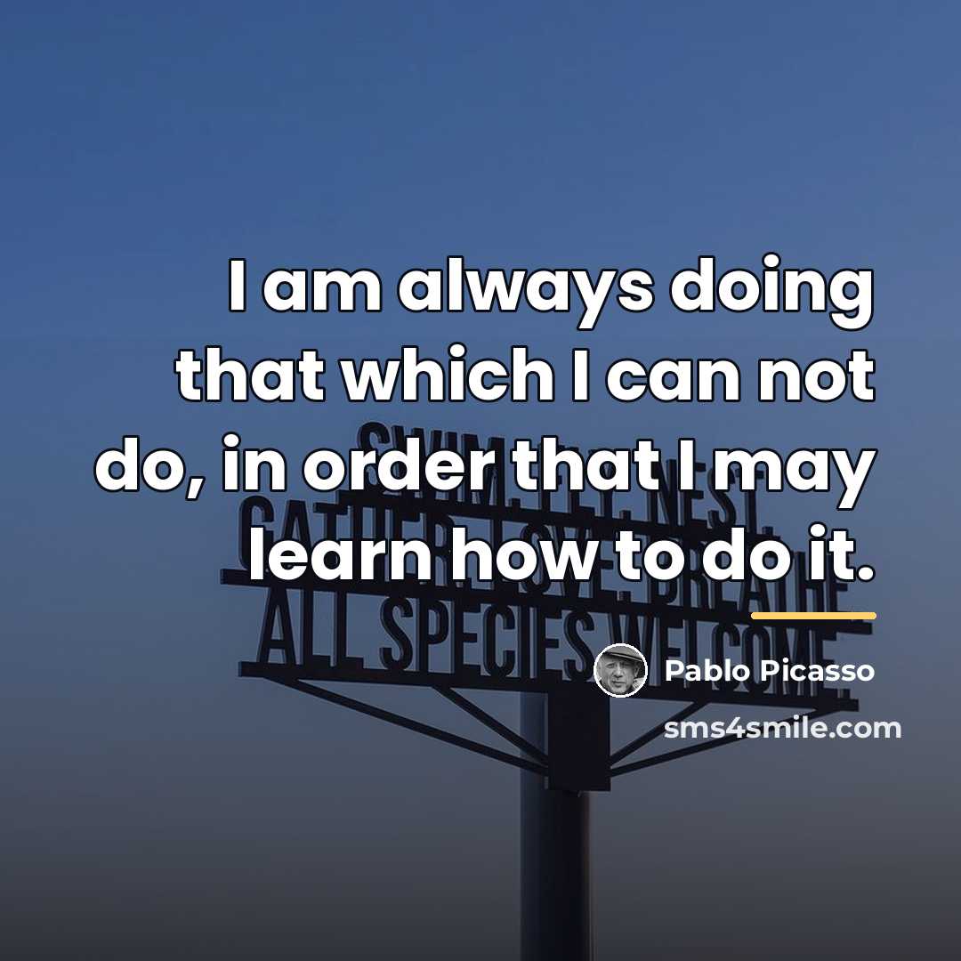 “I am always doing that which I can not do,…” quote by Pablo Picasso