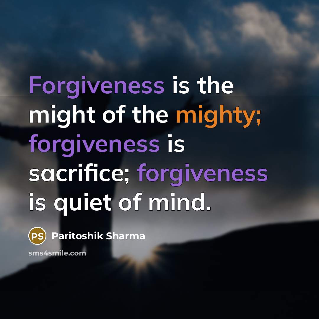 “Forgiveness is the might of the mighty; forgiveness is sacrifice;…” quote by Paritoshik Sharma