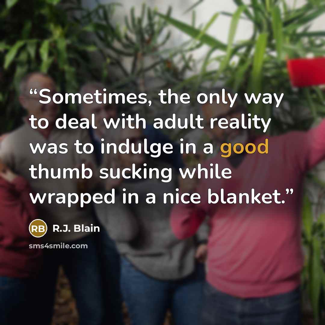 “Sometimes, the only way to deal with adult reality was to indulge in a good thumb sucking while wrapped in a nice blanket.” quote by R.J. Blain