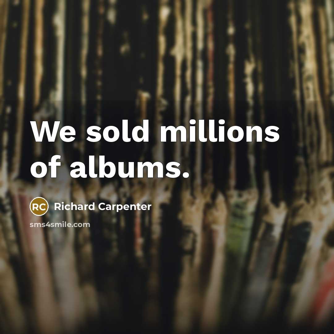 “We sold millions of albums.…” quote by Richard Carpenter