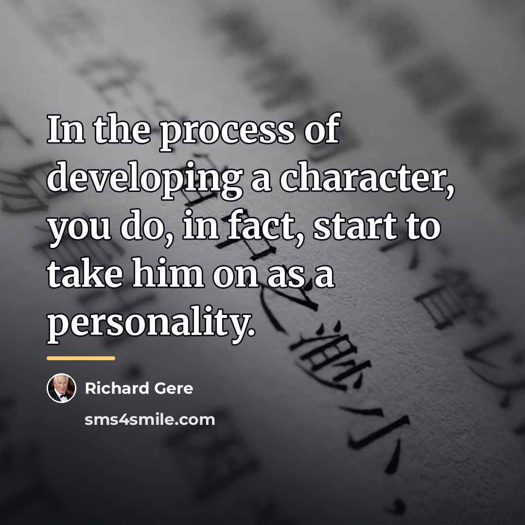 “In the process of developing a character, you do, in…” quote by Richard Gere