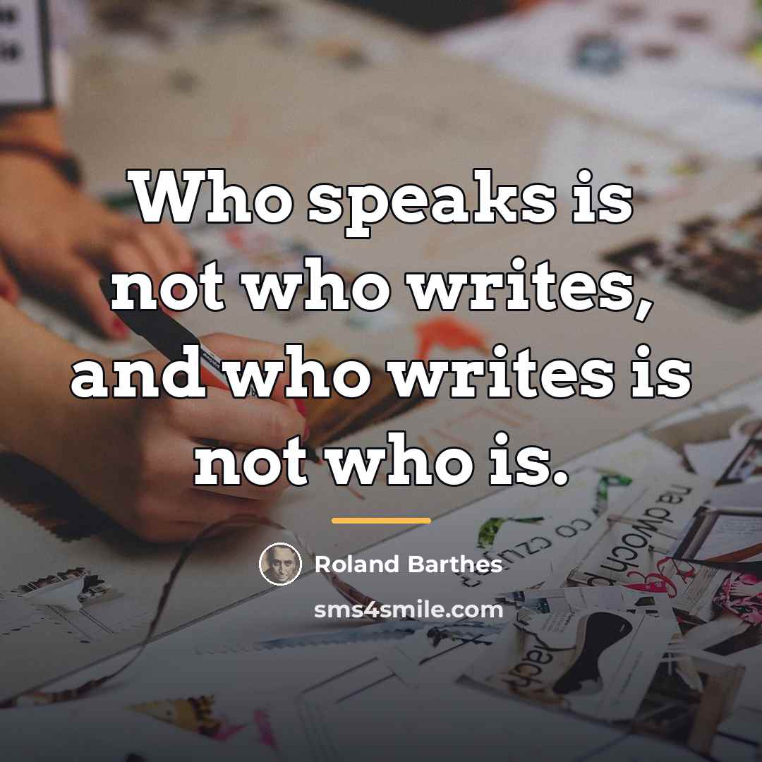 “Who speaks is not who writes, and who writes is…” quote by Roland Barthes